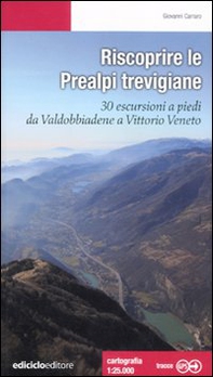 Riscoprire le Prealpi trevigiane. 30 escursioni a piedi da Valdobbiadene a Vittorio Veneto - Librerie.coop