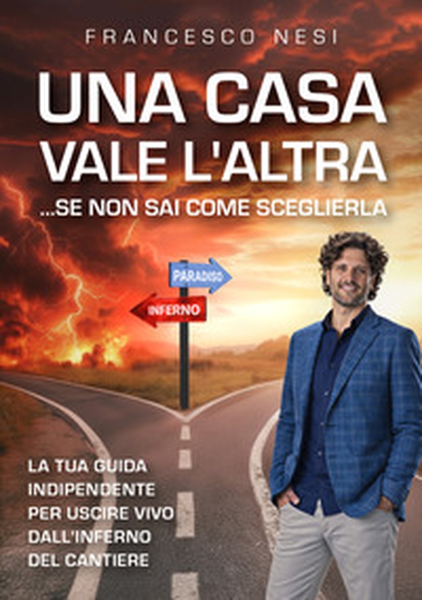 Una casa vale l'altra... se non sai come sceglierla. La tua guida indipendente per uscire vivo dall'inferno del cantiere - Librerie.coop