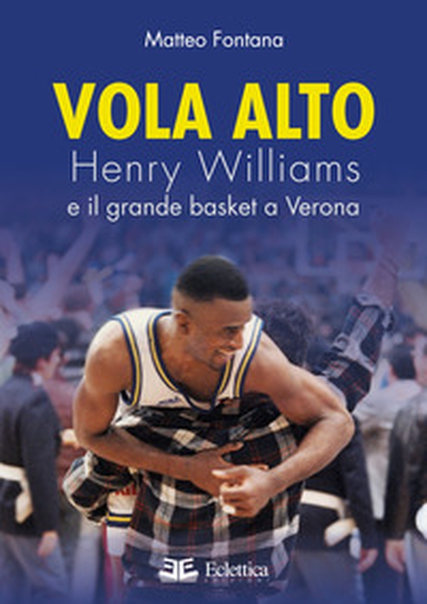 Vola alto. Henry Williams e il grande basket a Verona - Librerie.coop Vola alto. Henry Williams e il grande basket a Verona - Librerie.coop