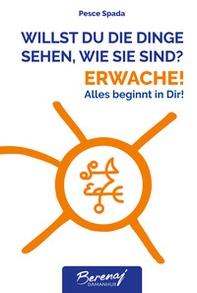 Willst du die dinge sehen wie sie sind? Erwache! Alles beginnt in Dir! - Librerie.coop