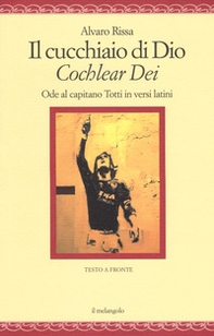 Il cucchiaio di Dio. «Cochlear dei». Ode al capitano Totti in versi latini - Librerie.coop
