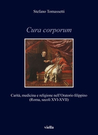 Cura corporum. Carità, medicina e religione nell'Oratorio filippino (Roma, secoli XVI-XVII) - Librerie.coop