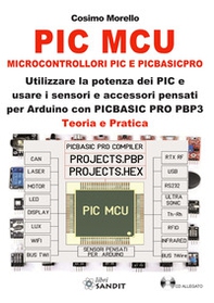 PIC MCU. Microcontrollori PIC e PICBASICPRO. Utilizzare la potenza dei PIC e usare i sensori e accessori pensati per Arduino con PICBASIC PRO PBP3. Teoria e pratica - Librerie.coop