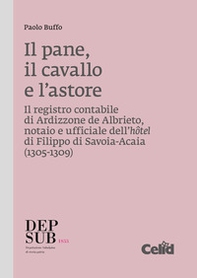 Il pane, il cavallo e l'astore. Il registro contabile di Ardizzone de Albrieto, notaio e ufficiale dell'hôtel di Filippo di Savoia-Acaia (1305-1309) - Librerie.coop
