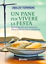 Un pane per vivere la festa. Riflessioni sui Vangeli della Domenica. Anno B - Librerie.coop