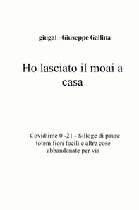 Ho lasciato il moai a casa. Covidtime 0 -21. Silloge di paure totem fiori fucili e altre cose abbandonate per via - Librerie.coop