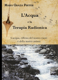 L'acqua e la terapia radionica. L'acqua, riflesso del nostro cuore e della nostra anima - Librerie.coop