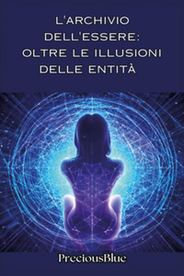 L'archivio dell'essere: oltre le illusioni delle entità - Librerie.coop L'archivio dell'essere: oltre le illusioni delle entità - Librerie.coop