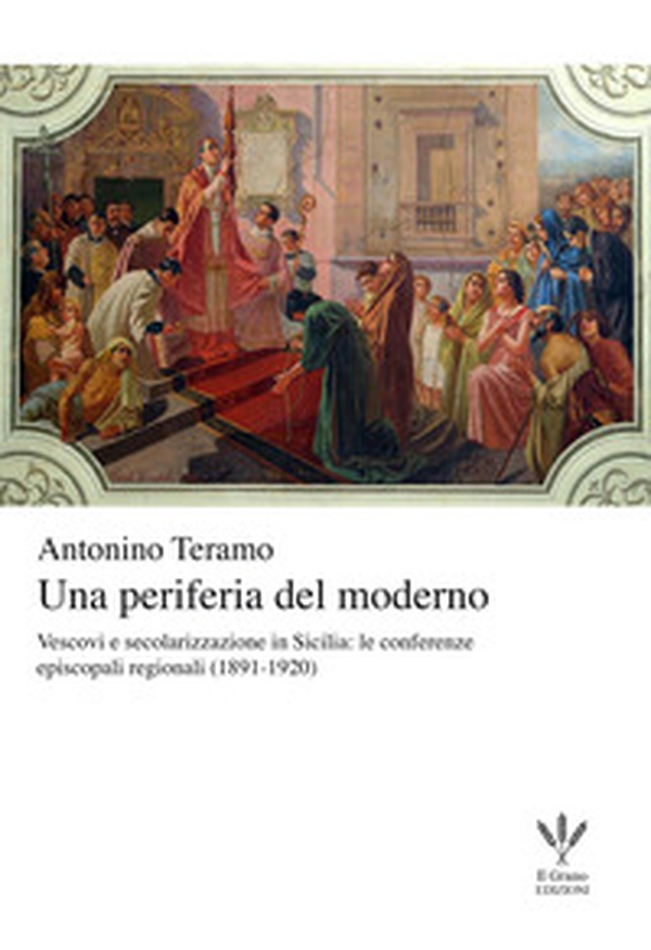 Una periferia del moderno. Vescovi e secolarizzazione in Sicilia. Le conferenze episcopali regionali (1891-1920) - Librerie.coop Una periferia del moderno. Vescovi e secolarizzazione in Sicilia. Le conferenze episcopali regionali (1891-1920) - Librerie.coop