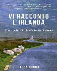 Vi racconto l'Irlanda. Come vedere l'Irlanda in dieci giorni - Librerie.coop