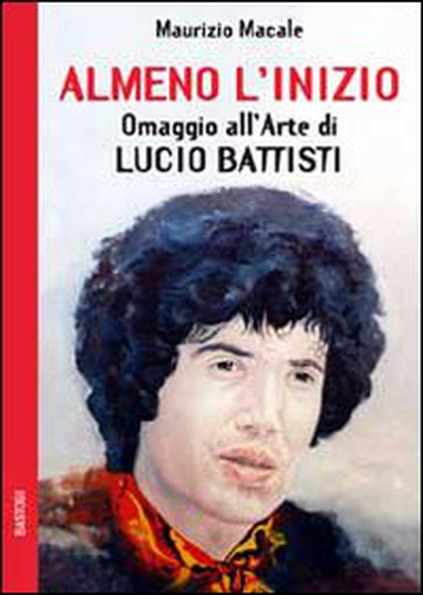 Almeno l'inizio. Omaggio all'arte di Lucio Battisti - Librerie.coop Almeno l'inizio. Omaggio all'arte di Lucio Battisti - Librerie.coop