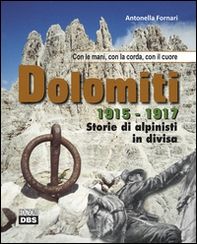 Dolomiti 1915-1917. Storie di alpinisti in divisa. Con le mani, con la corda, con il cuore - Librerie.coop