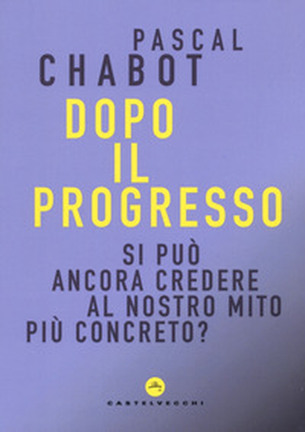 Dopo il progresso. Si può ancora credere al nostro mito più concreto? - Librerie.coop Dopo il progresso. Si può ancora credere al nostro mito più concreto? - Librerie.coop