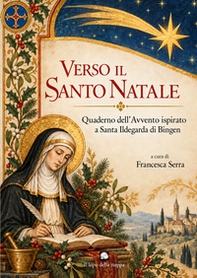 Verso il Santo Natale. Quaderno dell'Avvento ispirato a santa Ildegarda di Bingen - Librerie.coop
