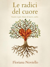 Le radici del cuore. Guarire si può. Amare di nuovo, anche - Librerie.coop
