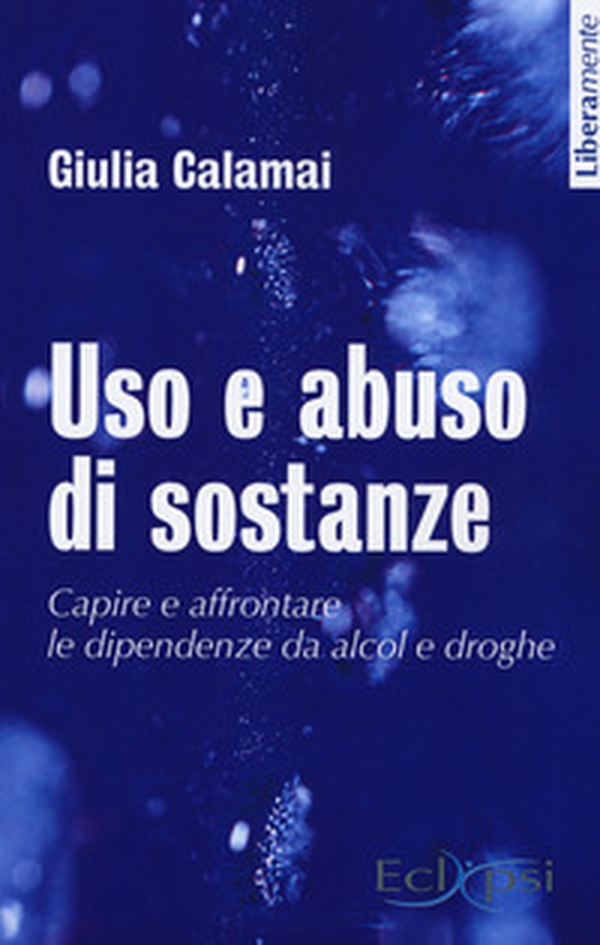 Uso e abuso di sostanze. Capire e affrontare le dipendenze da alcol e droghe - Librerie.coop Uso e abuso di sostanze. Capire e affrontare le dipendenze da alcol e droghe - Librerie.coop