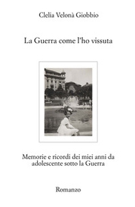 La guerra come l'ho vissuta. Memorie e ricordi dei miei anni da adolescente sotto la guerra - Librerie.coop