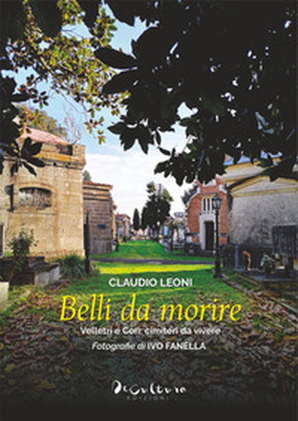 Belli da morire. Velletri e Cori: cimiteri da vivere - Librerie.coop Belli da morire. Velletri e Cori: cimiteri da vivere - Librerie.coop