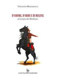 D'amore, d'armi e di regine. Al tempo dei Borbone - Librerie.coop