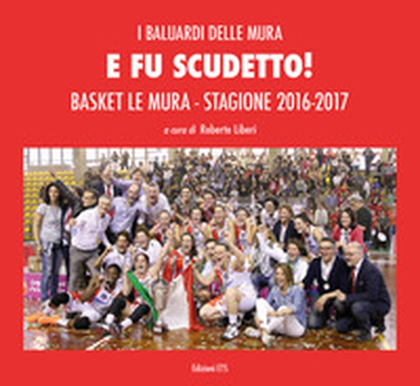 E fu scudetto. Basket Le Mura. Stagione 2016-2017 - Librerie.coop E fu scudetto. Basket Le Mura. Stagione 2016-2017 - Librerie.coop