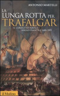 La lunga rotta per Trafalgar. Il conflitto navale anglo-francese 1688-1805 - Librerie.coop