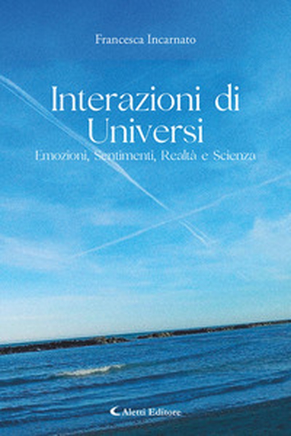 Interazioni di universi: emozioni, sentimenti, realtà e scienza - Librerie.coop