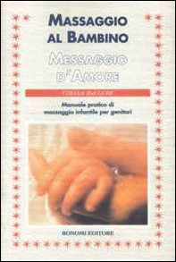 Massaggio al bambino, messaggio d'amore. Manuale pratico di massaggio infantile per genitori - Librerie.coop