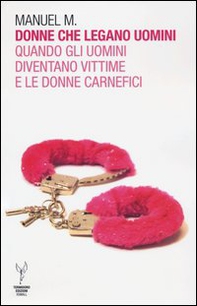 Donne che legano uomini. Quando gli uomini diventano vittime e le donne carnefici - Librerie.coop Donne che legano uomini. Quando gli uomini diventano vittime e le donne carnefici - Librerie.coop