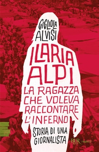 Ilaria Alpi. La ragazza che voleva raccontare l'inferno. Storia di una giornalista - Librerie.coop