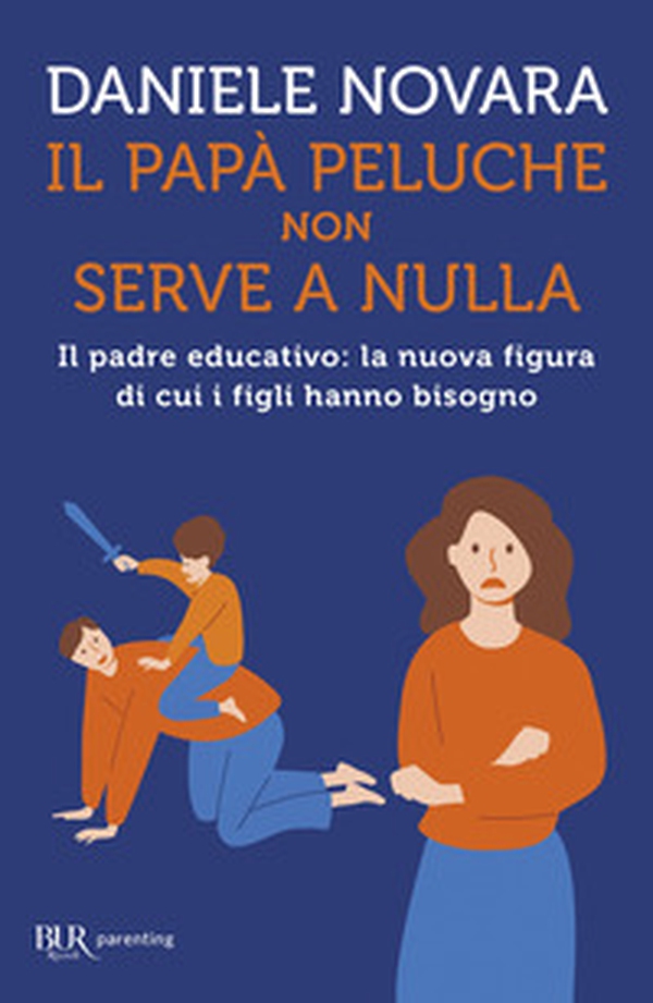 Il papà peluche non serve a nulla. Il padre educativo: la nuova figura di cui i figli hanno bisogno - Librerie.coop