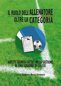 Il ruolo dell'allenatore oltre la categoria. Aspetti tecnico-tattici nella gestione di una squadra di calcio - Librerie.coop