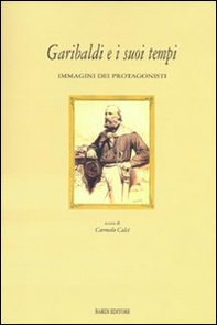 Garibaldi e i suoi tempi. Immagini dei protagonisti. Catalogo della mostra (Tivoli, 15 marzo-10 aprile 2008) - Librerie.coop