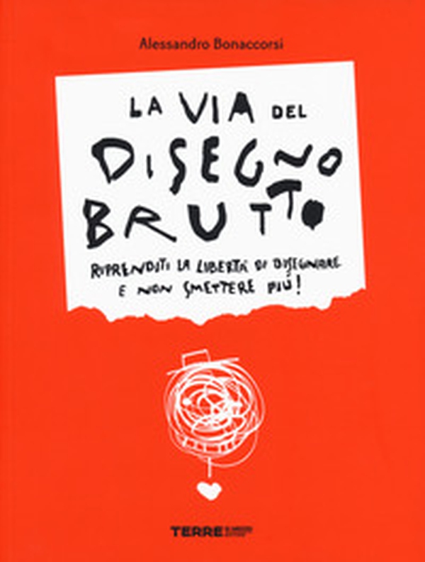 La via del disegno brutto. Riprenditi la libertà di disegnare e non smettere più! - Librerie.coop La via del disegno brutto. Riprenditi la libertà di disegnare e non smettere più! - Librerie.coop