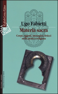Materia sacra. Corpi, oggetti, immagini, feticci nella pratica religiosa - Librerie.coop