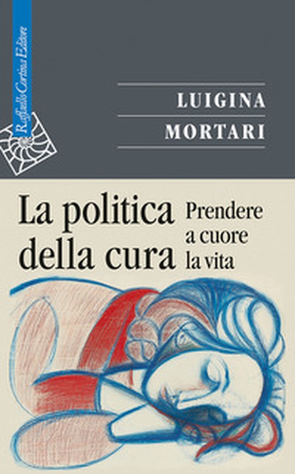 La politica della cura. Prendere a cuore la vita - Librerie.coop La politica della cura. Prendere a cuore la vita - Librerie.coop