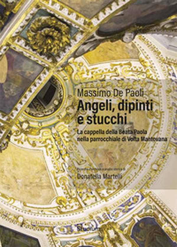 Angeli, dipinti e stucchi. La cappella della Beata Paola nella parrocchiale di Volta Mantovana - Librerie.coop Angeli, dipinti e stucchi. La cappella della Beata Paola nella parrocchiale di Volta Mantovana - Librerie.coop