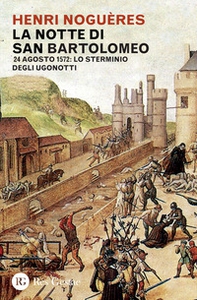 La notte di San Bartolomeo. 22 agosto 1572: lo sterminio degli Ugonotti - Librerie.coop
