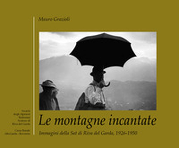 Le montagne incantate. Immagini della Sat di Riva del Garda, 1926-1950 - Librerie.coop