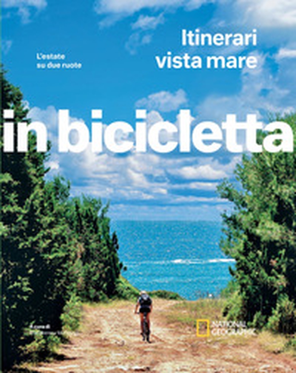 Itinerari vista mare. L'estate su due ruote. In bicicletta. National geographic - Librerie.coop Itinerari vista mare. L'estate su due ruote. In bicicletta. National geographic - Librerie.coop