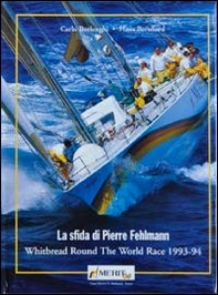 La sfida di Pierre Fehlemann. Whitbread round the world race 1993-1994 - Librerie.coop