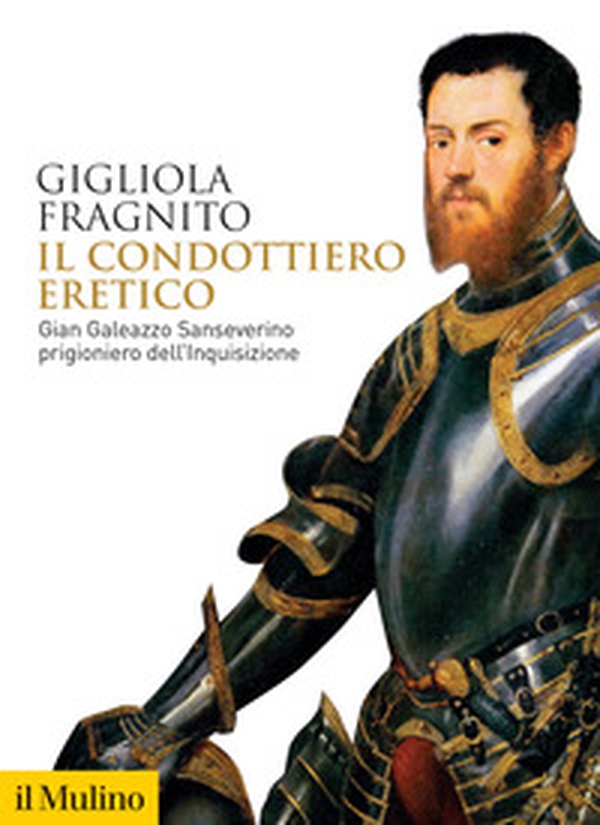 Il condottiero eretico. Gian Galeazzo Sanseverino prigioniero dell'Inquisizione - Librerie.coop Il condottiero eretico. Gian Galeazzo Sanseverino prigioniero dell'Inquisizione - Librerie.coop