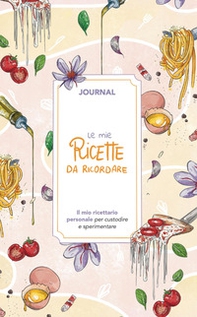 Le mie ricette da ricordare. Journal. Il mio ricettario personale per custodire e sperimentare - Librerie.coop