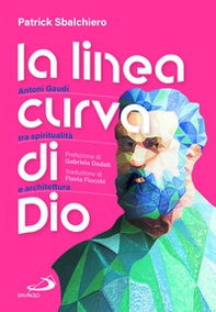 La linea curva di Dio. Antoni Gaudí tra spiritualità e architettura - Librerie.coop