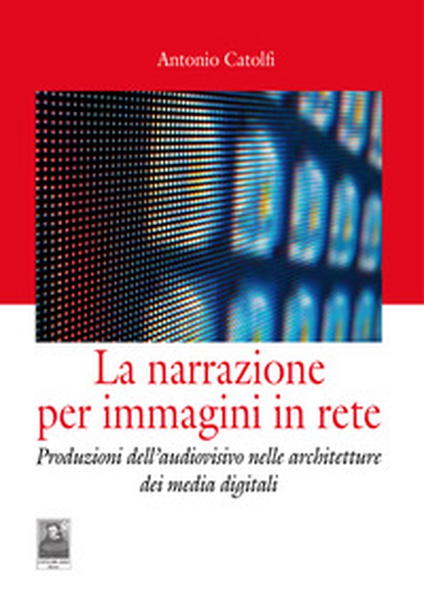 La narrazione per immagini in rete. Produzioni dell'audiovisivo nelle architetture dei media digitali - Librerie.coop La narrazione per immagini in rete. Produzioni dell'audiovisivo nelle architetture dei media digitali - Librerie.coop