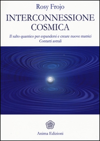 Interconnessione cosmica. Il salto quantico per espandersi e creare nuove matrici. Contatti astrali - Librerie.coop