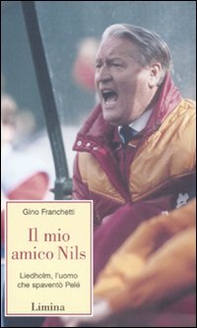 Il mio amico Nils. Liedholm, l'uomo che spaventò Pelè - Librerie.coop