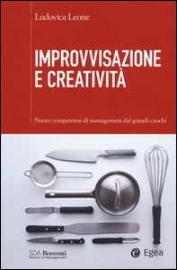 Improvvisazione e creatività. Nuove competenze di management dai grandi cuochi - Librerie.coop