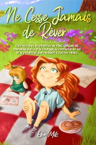 Ne cesse jamais de rêver. Des histoires inspirantes de filles uniques et merveilleuses sur le courage, la confiance en soi et le potentiel que recèlent tous nos rêves - Librerie.coop