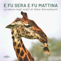 E fu sera e fu mattina. La natura negli scatti di Valter Bernardeschi. Catalogo della mostra (Firenze, 5 settembre 2024-7gennaio 2025). Ediz. italiana e inglese - Librerie.coop