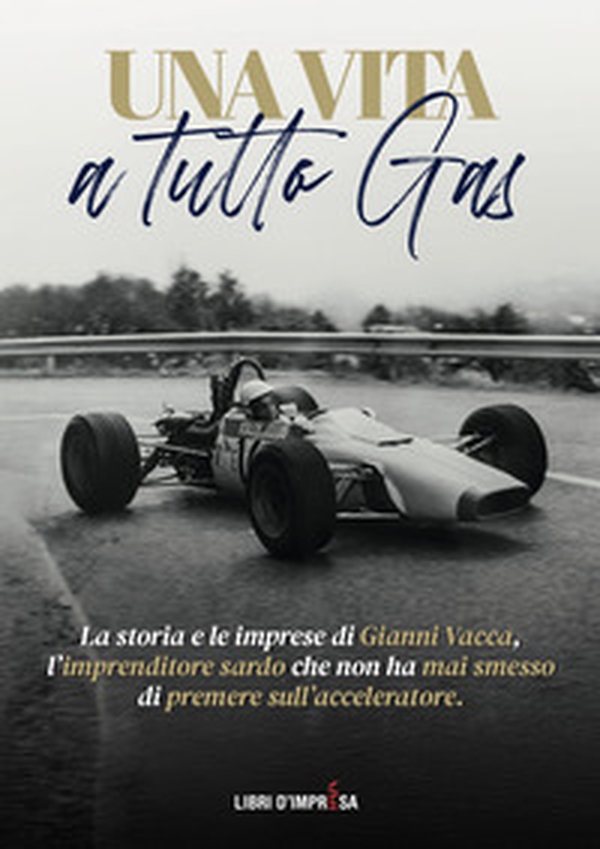 Una vita a tutto gas. La storia e le imprese di Gianni Vacca, l'imprenditore sardo che non ha mai smesso di premere sull'acceleratore - Librerie.coop Una vita a tutto gas. La storia e le imprese di Gianni Vacca, l'imprenditore sardo che non ha mai smesso di premere sull'acceleratore - Librerie.coop